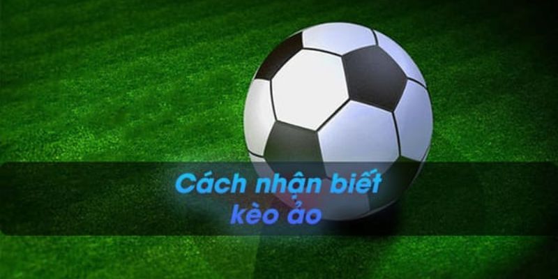 Cách nhận biết kèo ảo Cách nhận biết kèo ảo hiệu quả